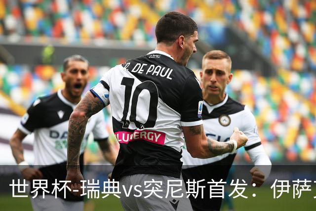 世界杯-瑞典vs突尼斯首发：伊萨克、约克雷斯首秀，汉尼拔出战