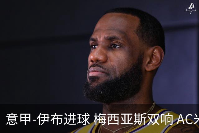 意甲-伊布进球 梅西亚斯双响 AC米兰3-0终结连败